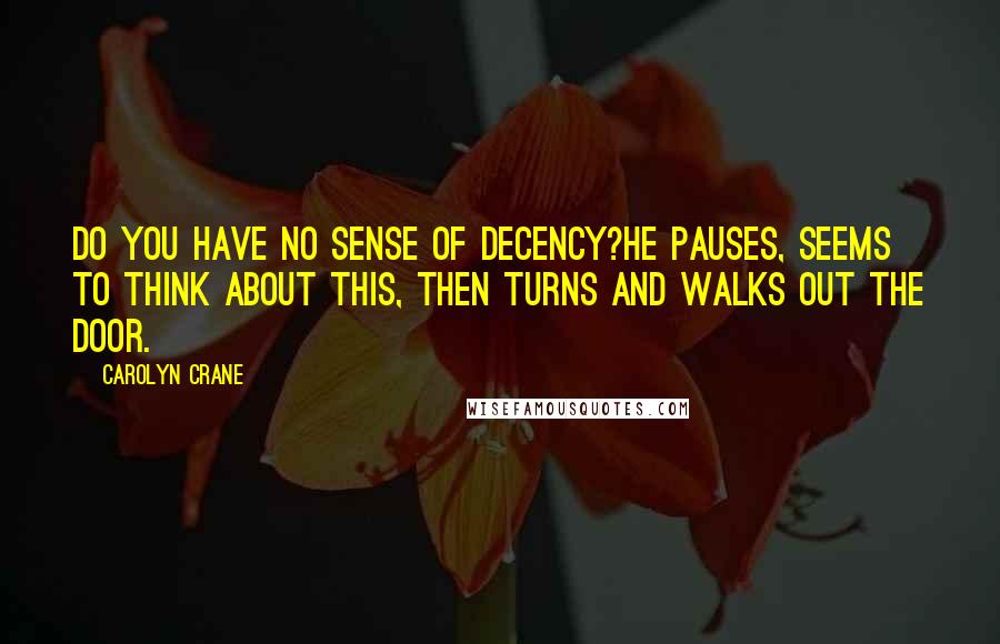 Carolyn Crane Quotes: Do you have no sense of decency?He pauses, seems to think about this, then turns and walks out the door.