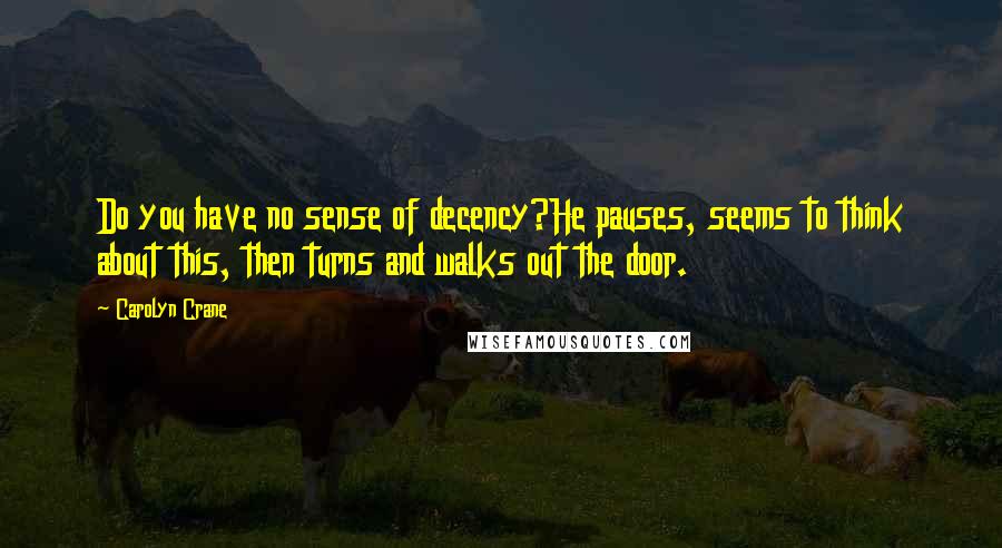 Carolyn Crane Quotes: Do you have no sense of decency?He pauses, seems to think about this, then turns and walks out the door.