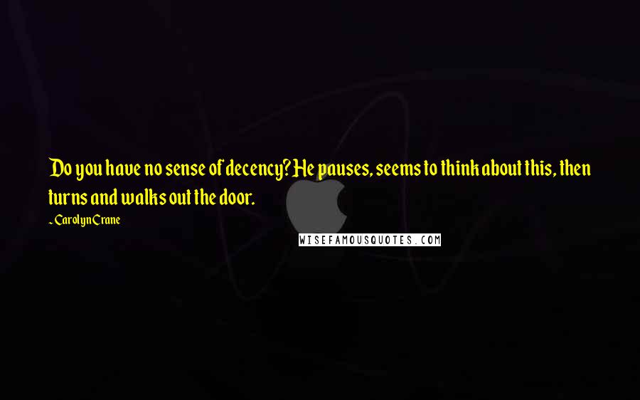 Carolyn Crane Quotes: Do you have no sense of decency?He pauses, seems to think about this, then turns and walks out the door.