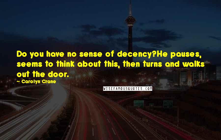 Carolyn Crane Quotes: Do you have no sense of decency?He pauses, seems to think about this, then turns and walks out the door.