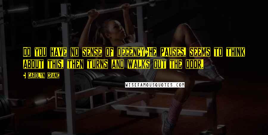 Carolyn Crane Quotes: Do you have no sense of decency?He pauses, seems to think about this, then turns and walks out the door.