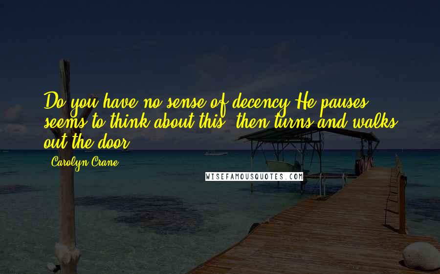 Carolyn Crane Quotes: Do you have no sense of decency?He pauses, seems to think about this, then turns and walks out the door.