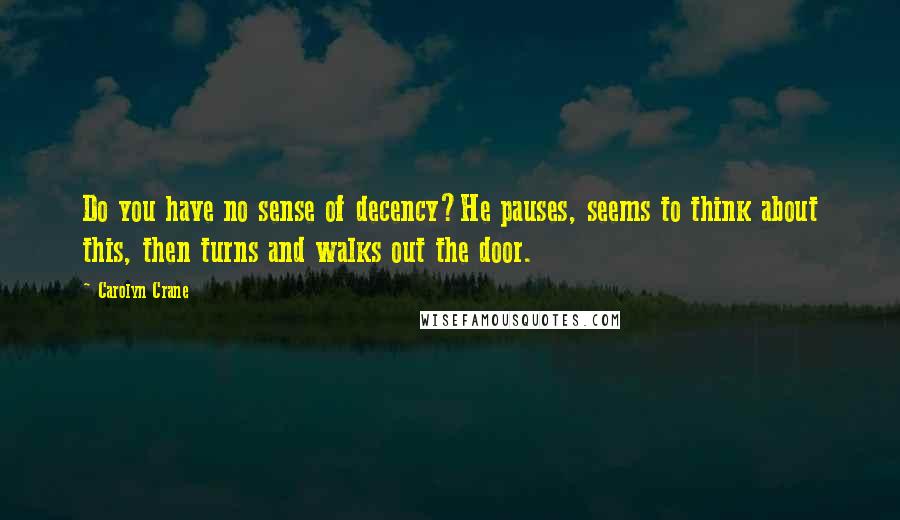 Carolyn Crane Quotes: Do you have no sense of decency?He pauses, seems to think about this, then turns and walks out the door.