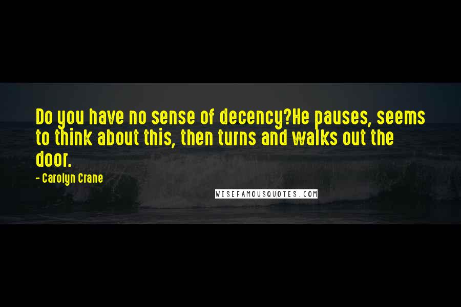 Carolyn Crane Quotes: Do you have no sense of decency?He pauses, seems to think about this, then turns and walks out the door.