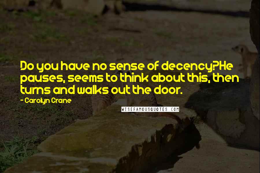 Carolyn Crane Quotes: Do you have no sense of decency?He pauses, seems to think about this, then turns and walks out the door.