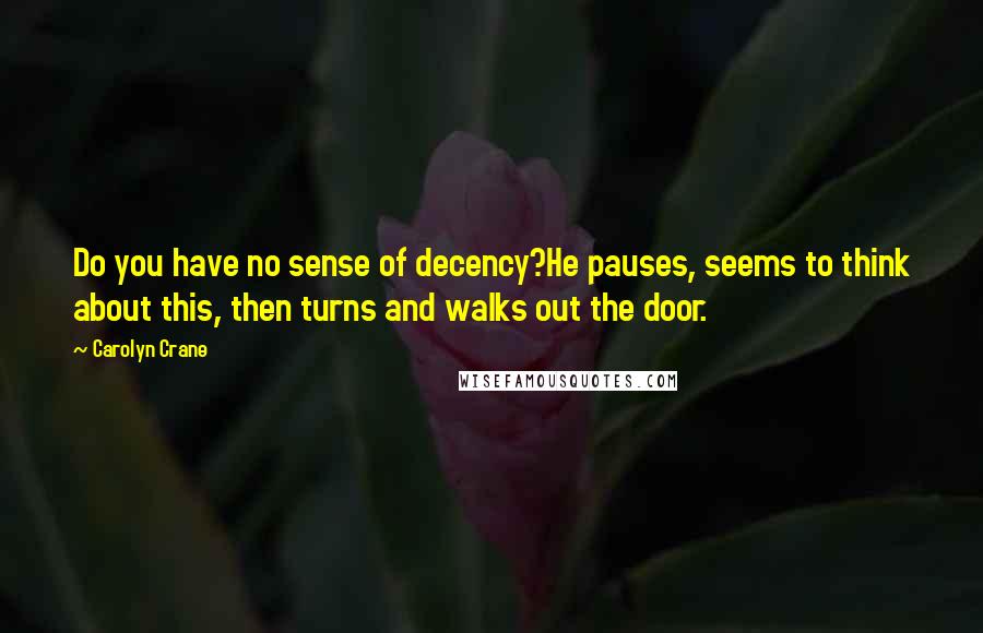 Carolyn Crane Quotes: Do you have no sense of decency?He pauses, seems to think about this, then turns and walks out the door.