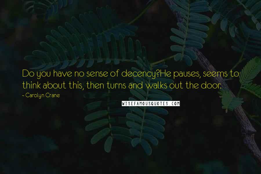 Carolyn Crane Quotes: Do you have no sense of decency?He pauses, seems to think about this, then turns and walks out the door.