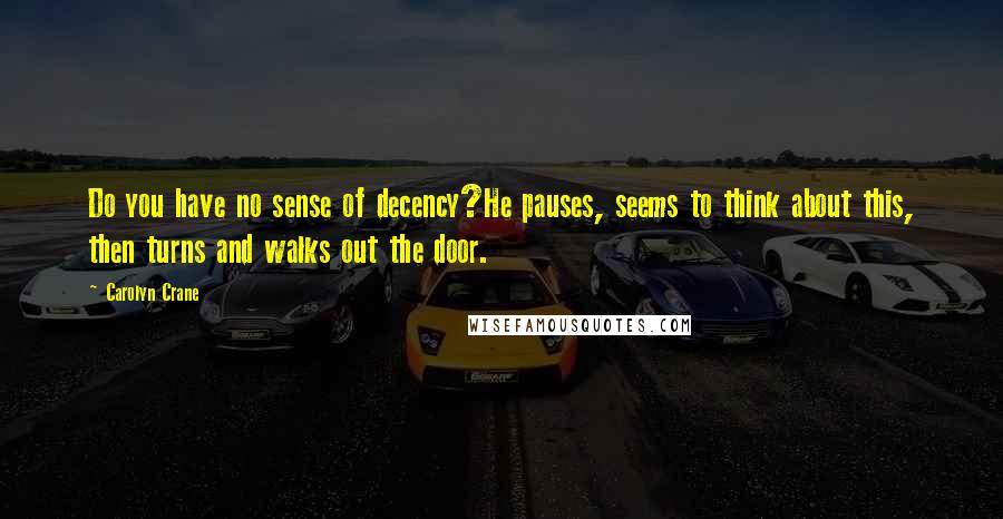 Carolyn Crane Quotes: Do you have no sense of decency?He pauses, seems to think about this, then turns and walks out the door.