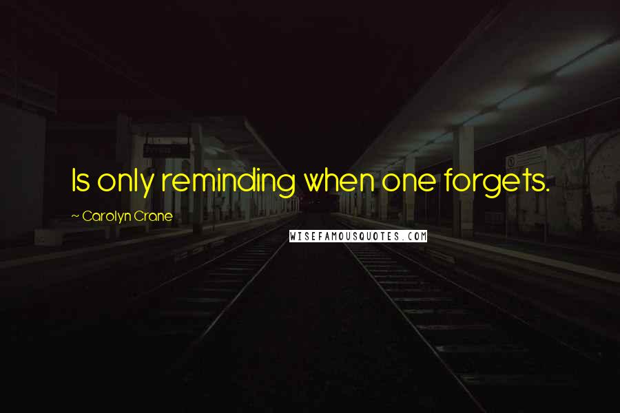 Carolyn Crane Quotes: Is only reminding when one forgets.