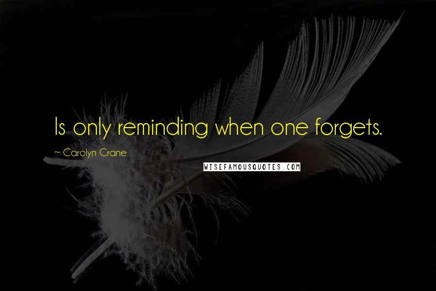 Carolyn Crane Quotes: Is only reminding when one forgets.