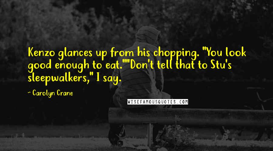 Carolyn Crane Quotes: Kenzo glances up from his chopping. "You look good enough to eat.""Don't tell that to Stu's sleepwalkers," I say.