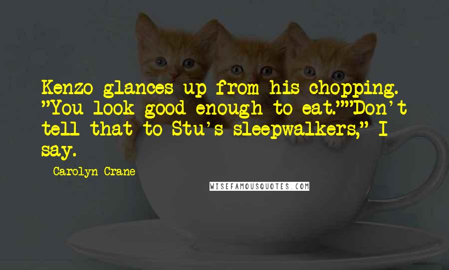 Carolyn Crane Quotes: Kenzo glances up from his chopping. "You look good enough to eat.""Don't tell that to Stu's sleepwalkers," I say.