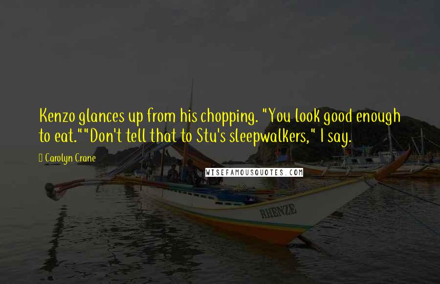 Carolyn Crane Quotes: Kenzo glances up from his chopping. "You look good enough to eat.""Don't tell that to Stu's sleepwalkers," I say.