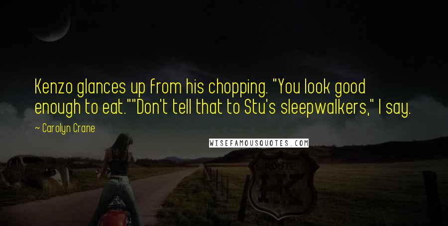 Carolyn Crane Quotes: Kenzo glances up from his chopping. "You look good enough to eat.""Don't tell that to Stu's sleepwalkers," I say.