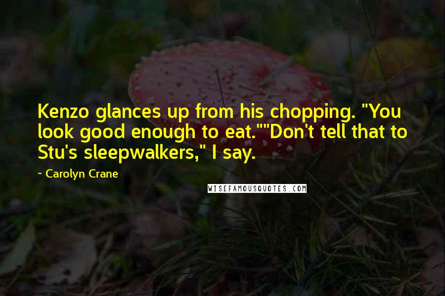 Carolyn Crane Quotes: Kenzo glances up from his chopping. "You look good enough to eat.""Don't tell that to Stu's sleepwalkers," I say.