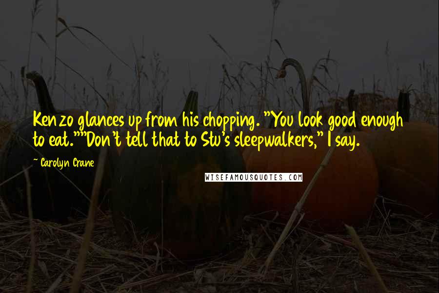 Carolyn Crane Quotes: Kenzo glances up from his chopping. "You look good enough to eat.""Don't tell that to Stu's sleepwalkers," I say.