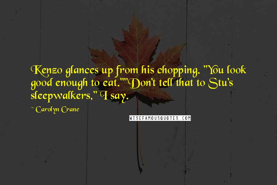 Carolyn Crane Quotes: Kenzo glances up from his chopping. "You look good enough to eat.""Don't tell that to Stu's sleepwalkers," I say.