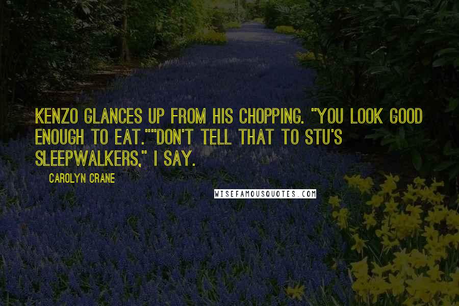 Carolyn Crane Quotes: Kenzo glances up from his chopping. "You look good enough to eat.""Don't tell that to Stu's sleepwalkers," I say.