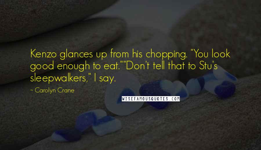 Carolyn Crane Quotes: Kenzo glances up from his chopping. "You look good enough to eat.""Don't tell that to Stu's sleepwalkers," I say.
