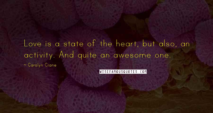 Carolyn Crane Quotes: Love is a state of the heart, but also, an activity. And quite an awesome one.