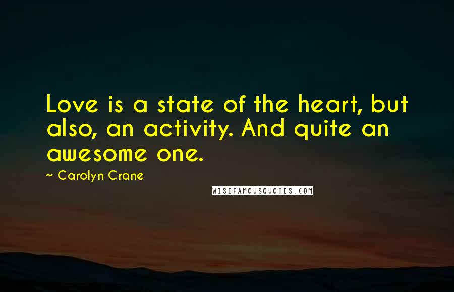 Carolyn Crane Quotes: Love is a state of the heart, but also, an activity. And quite an awesome one.