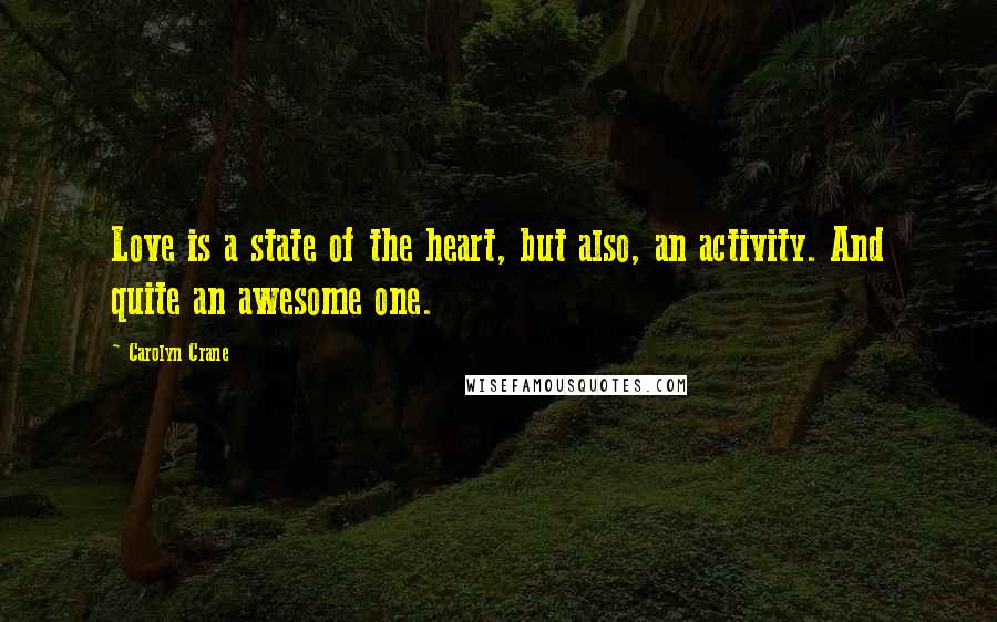 Carolyn Crane Quotes: Love is a state of the heart, but also, an activity. And quite an awesome one.