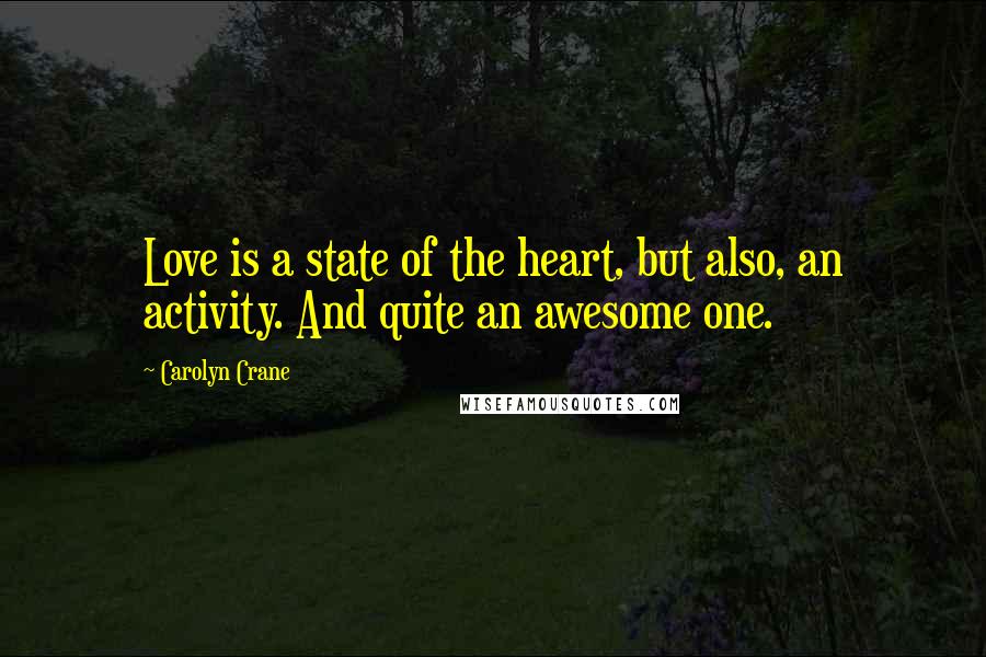 Carolyn Crane Quotes: Love is a state of the heart, but also, an activity. And quite an awesome one.