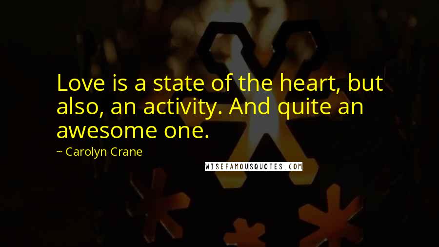 Carolyn Crane Quotes: Love is a state of the heart, but also, an activity. And quite an awesome one.