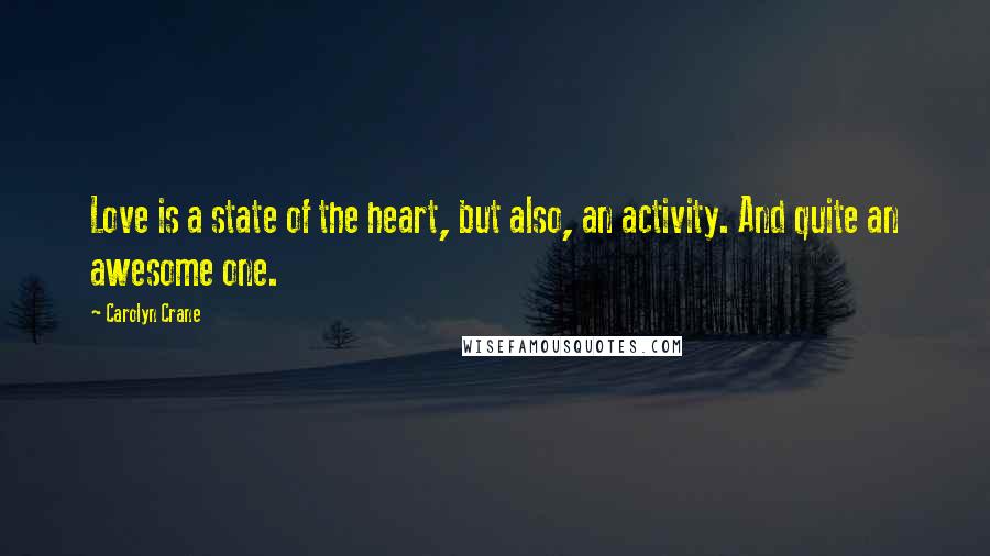 Carolyn Crane Quotes: Love is a state of the heart, but also, an activity. And quite an awesome one.