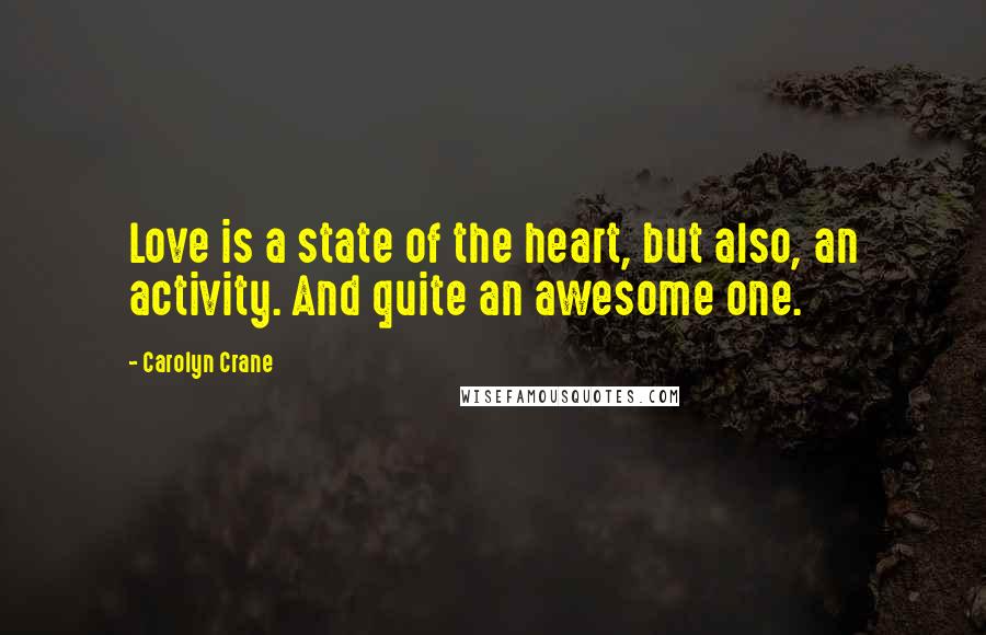 Carolyn Crane Quotes: Love is a state of the heart, but also, an activity. And quite an awesome one.