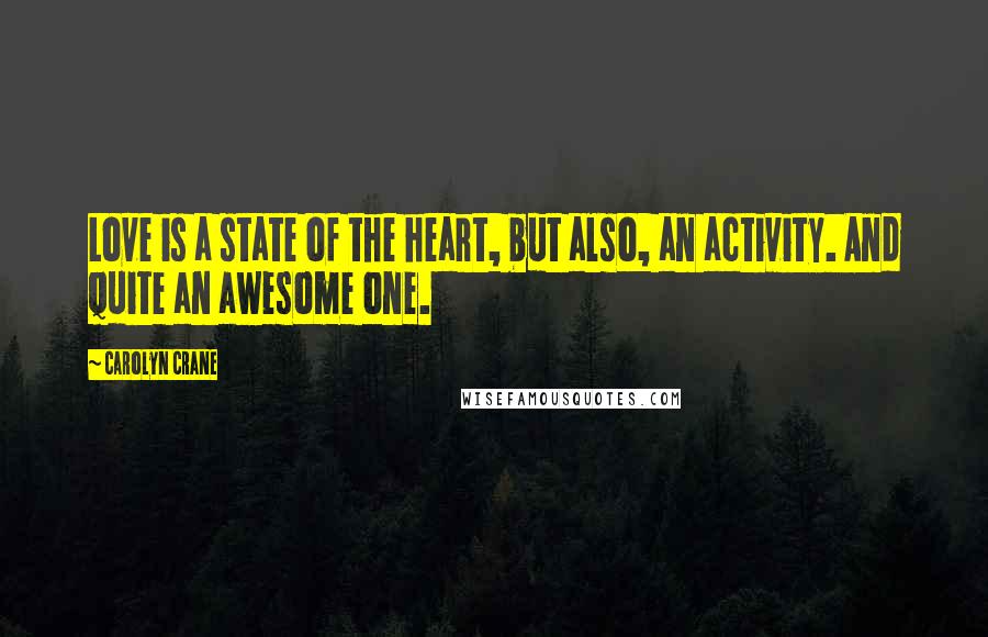 Carolyn Crane Quotes: Love is a state of the heart, but also, an activity. And quite an awesome one.