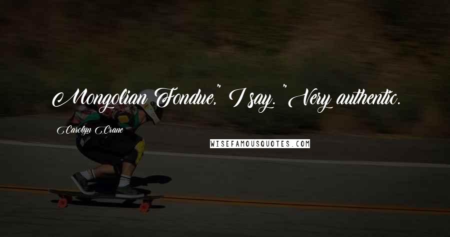 Carolyn Crane Quotes: Mongolian Fondue," I say. "Very authentic.