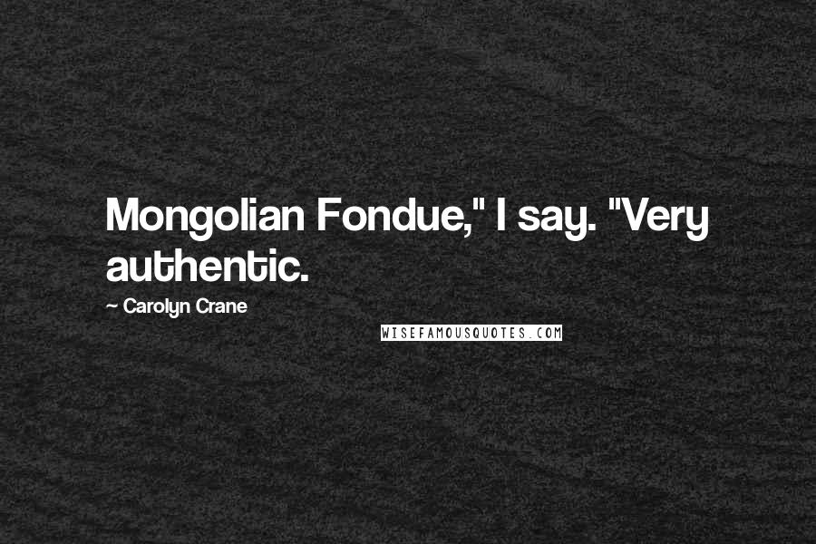 Carolyn Crane Quotes: Mongolian Fondue," I say. "Very authentic.