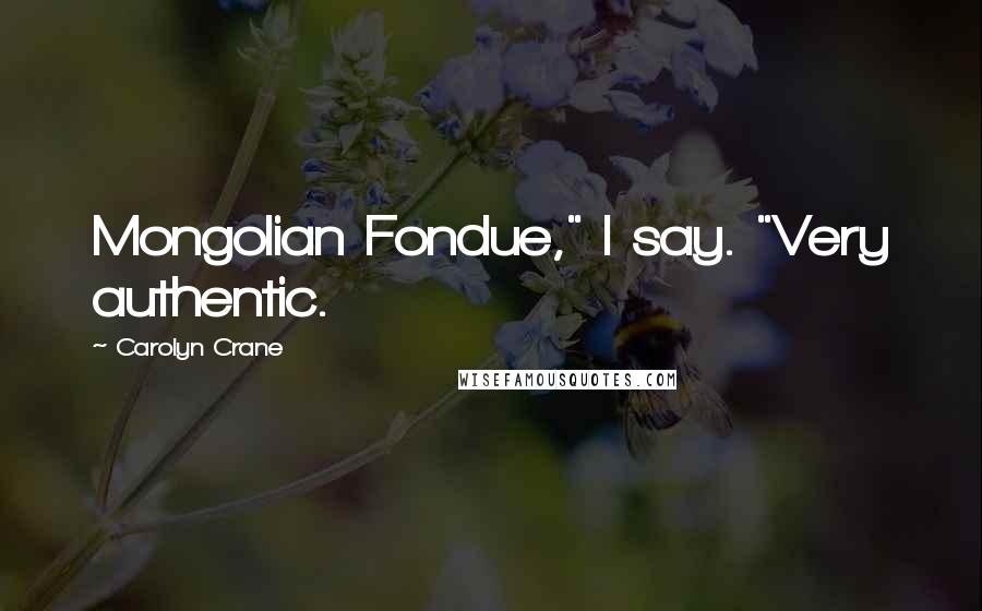 Carolyn Crane Quotes: Mongolian Fondue," I say. "Very authentic.