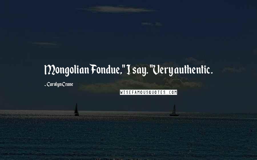Carolyn Crane Quotes: Mongolian Fondue," I say. "Very authentic.
