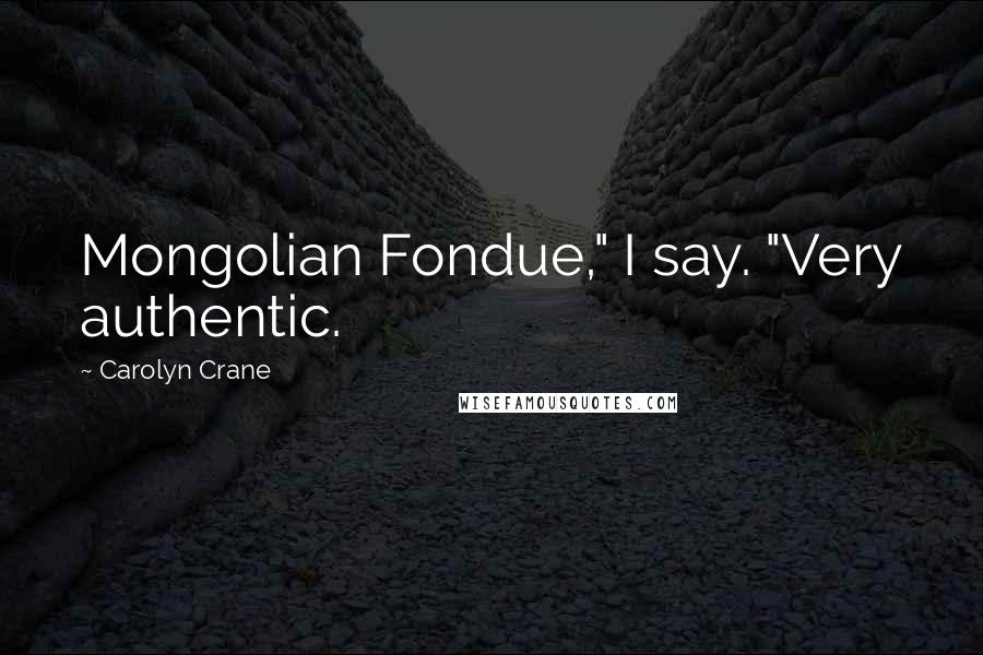 Carolyn Crane Quotes: Mongolian Fondue," I say. "Very authentic.