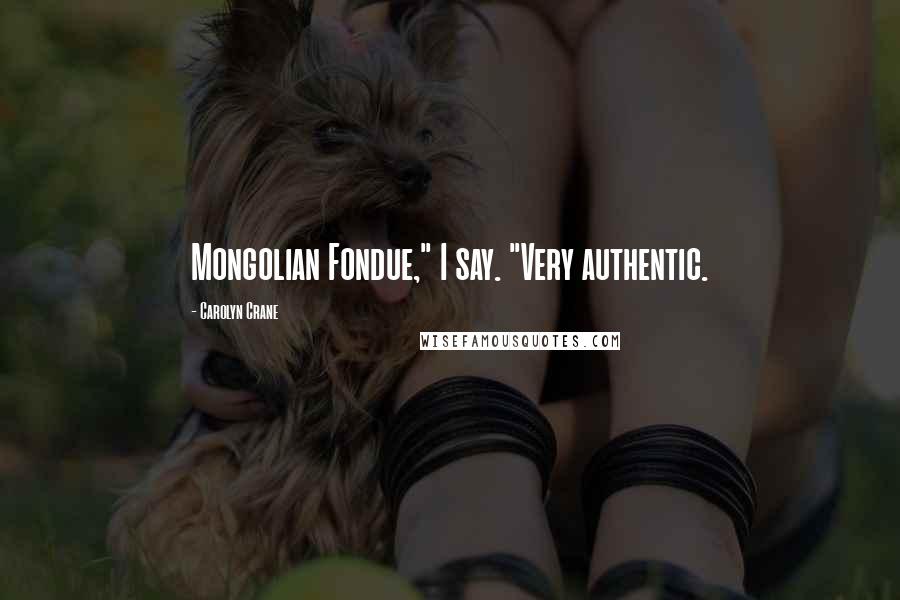 Carolyn Crane Quotes: Mongolian Fondue," I say. "Very authentic.