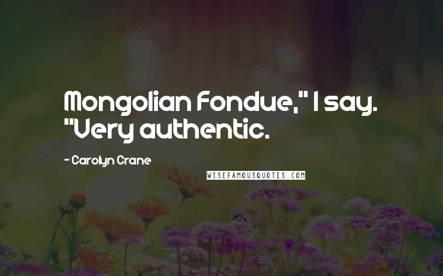 Carolyn Crane Quotes: Mongolian Fondue," I say. "Very authentic.