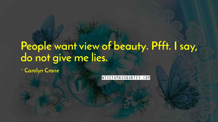 Carolyn Crane Quotes: People want view of beauty. Pfft. I say, do not give me lies.