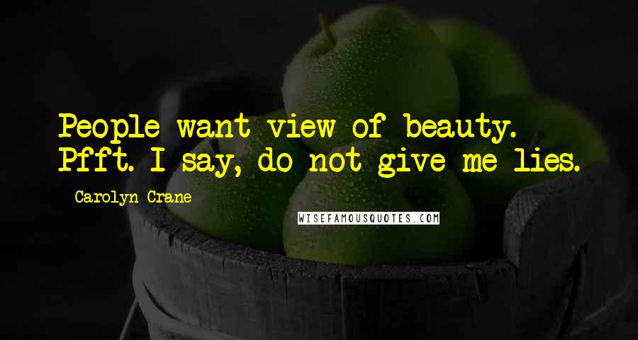 Carolyn Crane Quotes: People want view of beauty. Pfft. I say, do not give me lies.