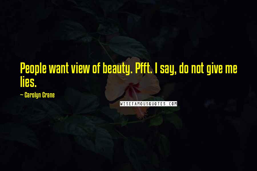 Carolyn Crane Quotes: People want view of beauty. Pfft. I say, do not give me lies.