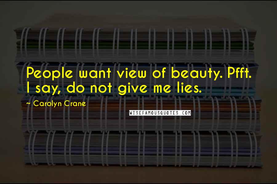 Carolyn Crane Quotes: People want view of beauty. Pfft. I say, do not give me lies.