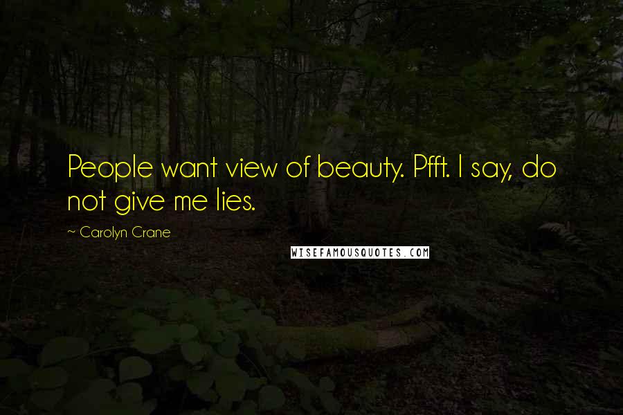 Carolyn Crane Quotes: People want view of beauty. Pfft. I say, do not give me lies.