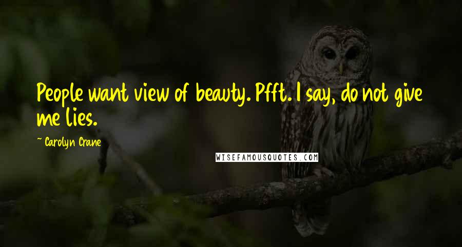 Carolyn Crane Quotes: People want view of beauty. Pfft. I say, do not give me lies.