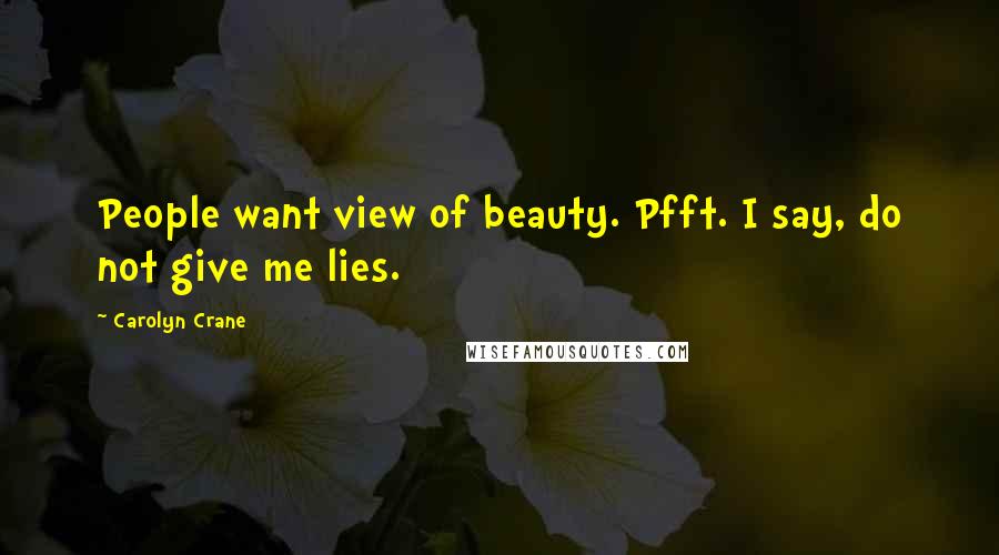 Carolyn Crane Quotes: People want view of beauty. Pfft. I say, do not give me lies.