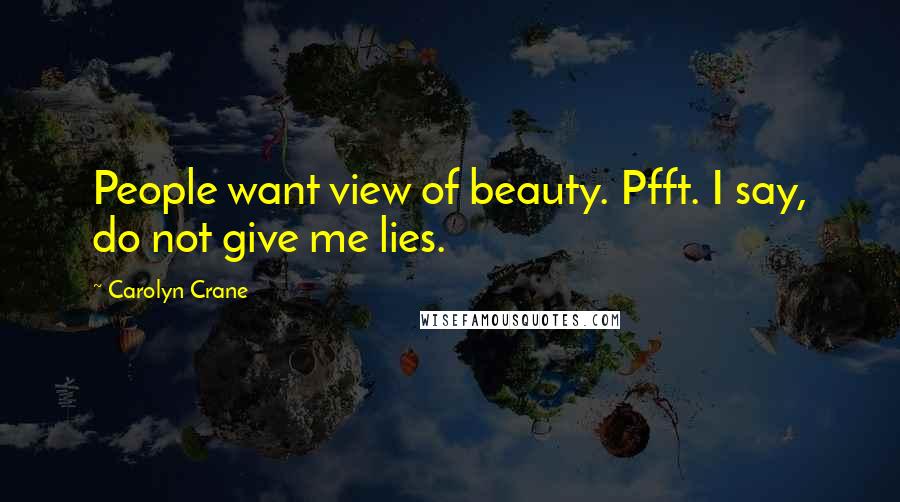 Carolyn Crane Quotes: People want view of beauty. Pfft. I say, do not give me lies.