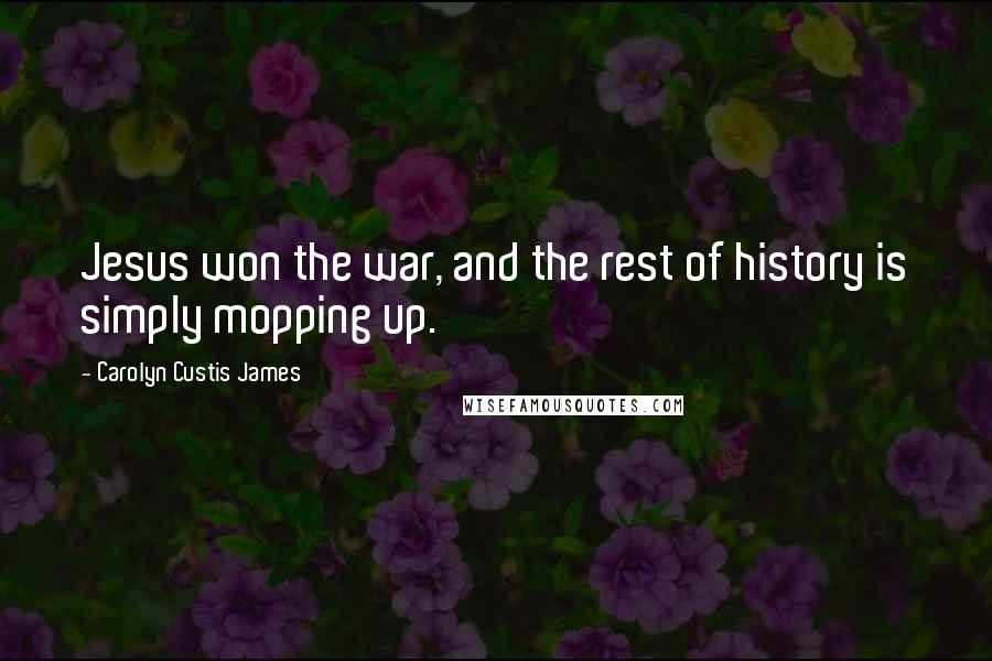 Carolyn Custis James Quotes: Jesus won the war, and the rest of history is simply mopping up.