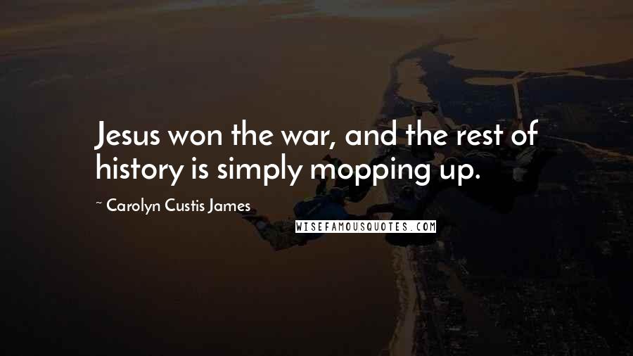 Carolyn Custis James Quotes: Jesus won the war, and the rest of history is simply mopping up.