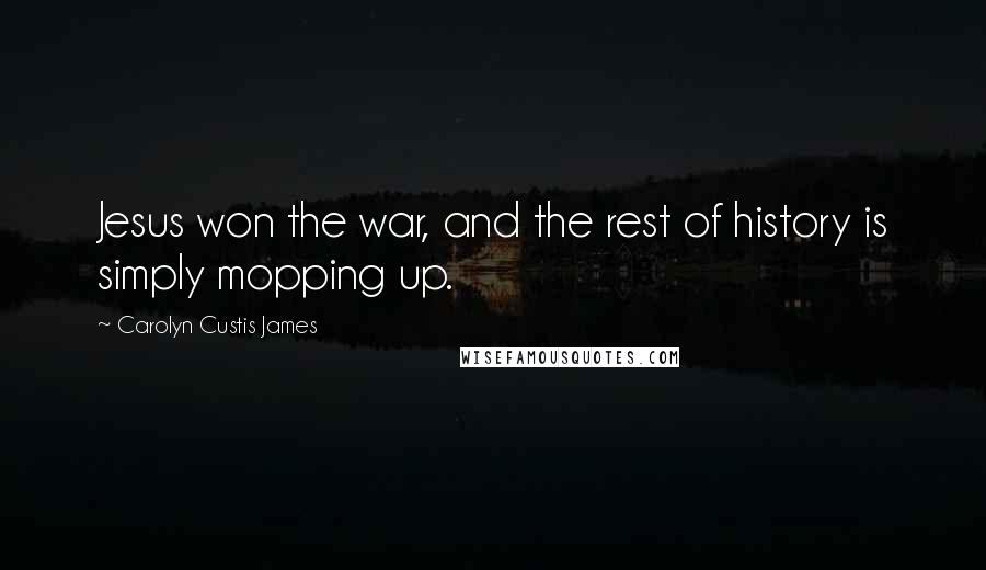 Carolyn Custis James Quotes: Jesus won the war, and the rest of history is simply mopping up.