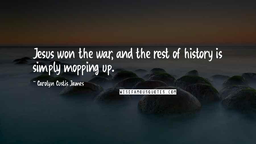 Carolyn Custis James Quotes: Jesus won the war, and the rest of history is simply mopping up.